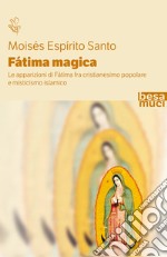 Fatima magica. Le apparizioni di Fatima fra cristianesimo popolare e misticismo islamico