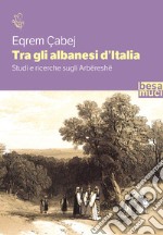 Tra gli albanesi d'Italia. Studi e ricerche sugli Arbëreshë