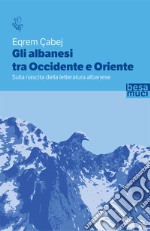 Gli albanesi tra Occidente e Oriente. Sulla nascita della letteratura albanese