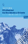 Gli albanesi tra Occidente e Oriente. Sulla nascita della letteratura albanese libro di Çabej Eqrem