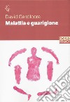 Malattia e guarigione. Ciarlatani, guaritori e seri professionisti. La storia della medicina come non l'avete mai letta libro di Gentilcore David