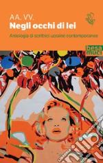 Negli occhi di lei. Antologia di scrittrici ucraine contemporanee libro