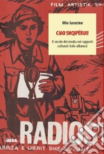 Ciao Shqipëria! Il secolo dei media nei rapporti culturali italo-albanesi