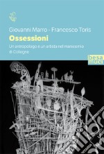 Ossessioni. Un antropologo e un artista nel manicomio di Collegno libro