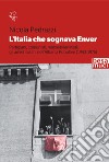 L'Italia che sognava Enver. Partigiani, comunisti, marxisti-leninisti: gli amici italiani dell'Albania Popolare (1943-1976) libro di Pedrazzi Nicola