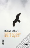 Sotto il cielo delle aquile libro di Shkurti Robert