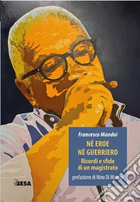 Né eroe né guerriero. Ricordi e sfide di un magistrato libro