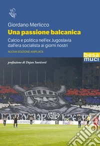 Una passione balcanica. Calcio e politica nell'ex Jugoslavia dall'era socialista ai giorni nostri. Ediz. ampliata libro