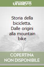 Storia della bicicletta. Dalle origini alla mountain bike libro