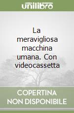 La meravigliosa macchina umana. Con videocassetta libro