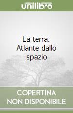 La terra. Atlante dallo spazio libro