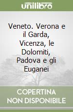 Veneto. Verona e il Garda, Vicenza, le Dolomiti, Padova e gli Euganei libro