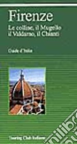 Firenze. Le colline, il Mugello, il Valdarno, il Chianti libro