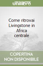 Come ritrovai Livingstone in Africa centrale libro