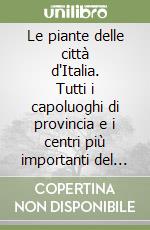 Le piante delle città d'Italia. Tutti i capoluoghi di provincia e i centri più importanti del paese in 156 cartine dettagliate libro