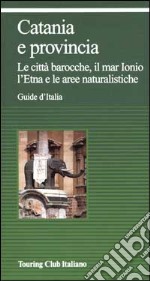 Catania e provincia. Le città barocche, il mar Ionio, l'Etna e le aree naturalistiche libro