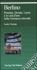 Berlino. Potsdam, Dresda, Lipsia e le città d'arte della Germania orientale libro