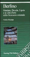 Berlino. Potsdam, Dresda, Lipsia e le città d'arte della Germania orientale libro