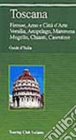 Toscana. Firenze, Arno e città d'arte, Versilia, arcipelago, Maremma, Mugello, Chianti, Casentino libro