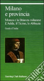 Milano e provincia. Monza e la Brianza milanese. L'Adda, il Ticino, le abbazie libro