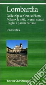 Lombardia. Dalle Alpi al grande fiume. Milano, le città, i centri minori, i laghi, i parchi naturali libro