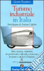 Turismo industriale in Italia. Arte, scienza, industria, un patrimonio culturale conservato in musei e archivi d'impresa. Ediz. italiana e inglese libro