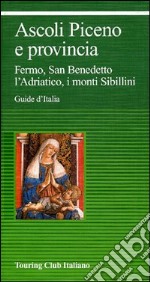 Ascoli Piceno e provincia. Fermo, San Benedetto, l'Adriatico, i monti Sibillini libro