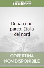 Di parco in parco. Italia del nord libro