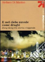 E nel cielo nuvole come draghi. Hong Kong tra storia e leggenda libro