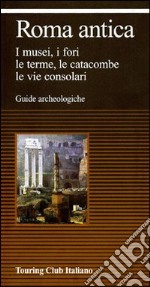 Roma antica. I musei, i fori, le erme, le catacombe, le vie consolari libro