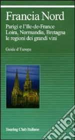 Francia nord. Parigi e l'Ile-de-France, Loira, Normandia, Bretagna, le regioni dei grandi vini. Ediz. illustrata libro