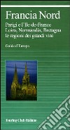 Francia nord. Parigi e l'Ile-de-France, Loira, Normandia, Bretagna, le regioni dei grandi vini. Ediz. illustrata libro