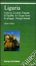 Liguria. Genova, Levante, Ponente, il Tigullio, le Cinque Terre, le spiagge, i borghi interni. Ediz. illustrata libro