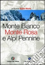 Monte Bianco, Monte Rosa e Alpi Pennine. Ediz. illustrata libro