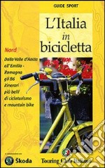 L'Italia in bicicletta. Nord. Dalla Valle d'Aosta all'Emilia-Romagna gli 86 itinerari più belli di cicloturismo e mountain bike libro