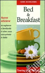 Bed & breakfast. Accoglienza e familiarità in oltre 2000 case private in Italia. Ediz. illustrata libro