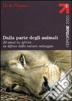 Dalla parte degli animali. 30 anni in Africa in difesa della natura selvaggia libro