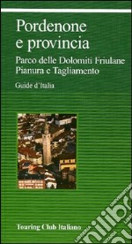 Pordenone e provincia. Parco delle Dolomiti Friulane. Pianura e Tagliamento libro