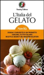 L'Italia del gelato. Storia e curiosità di un prodotto genuino, tutto italiano. Ricette e segreti dei maestri gelatieri libro