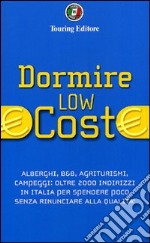 Dormire low cost. Alberghi, B&B, agriturismi, campeggi: oltre 2000 indirizzi in Italia per spendere poco senza rinunciare alla qualità libro