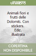 Animali fiori e frutti delle Dolomiti. Con stickers. Ediz. illustrata libro