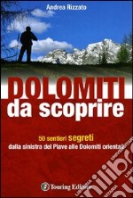 Dolomiti da scoprire. 50 sentieri segreti dalla sinistra del Piave alle Dolomiti orientali. Ediz. illustrata libro