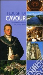 I luoghi di Cavour. Viaggio sulle strade dell'Italia unita. Ediz. illustrata libro