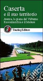 Caserta e il suo territorio. Aversa, la piana del Volturno, Roccamonfina e il Matese libro