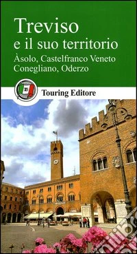 Treviso e il suo territorio. Asolo, Castelfranco Veneto, Conegliano, Oderzo