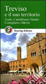 Treviso e il suo territorio. Asolo, Castelfranco Veneto, Conegliano, Oderzo libro