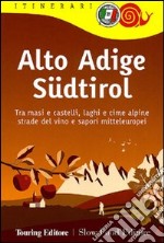 Alto Adige Südtirol. Tra masi e castelli, laghi e cime alpine, strade del vino e sapori mitteleuropei libro