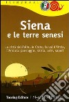 Siena e le terre senesi. La città del palio, le crete, la val d'Orcia, l'Amiata: paesaggio, storia, arte, sapori libro