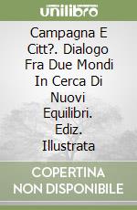 Campagna E Citt?. Dialogo Fra Due Mondi In Cerca Di Nuovi Equilibri. Ediz. Illustrata libro