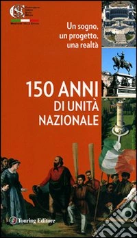 Centocinquant'anni d'Unità nazionale. Un sogno, un progetto, una realtà libro